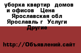 уборка квартир, домов и офисов › Цена ­ 450 - Ярославская обл., Ярославль г. Услуги » Другие   